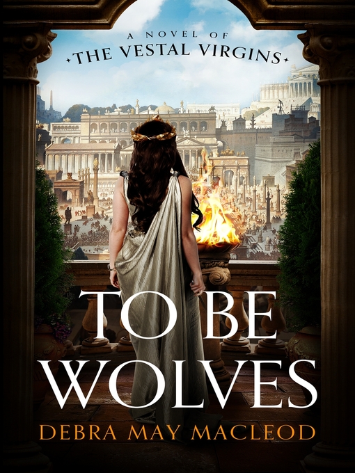 Title details for To Be Wolves: a Novel of the Vestal Virgins by Debra May Macleod - Available